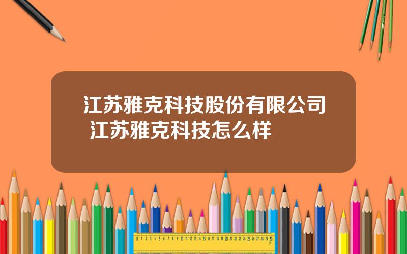 江苏雅克科技股份有限公司 江苏雅克科技怎么样